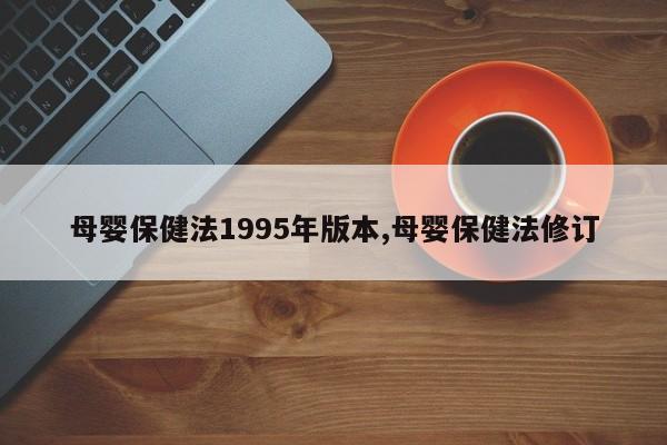 母婴保健法1995年版本,母婴保健法修订