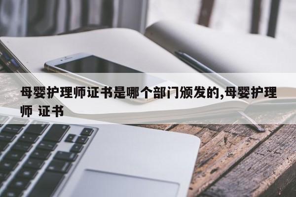 母婴护理师证书是哪个部门颁发的,母婴护理师 证书