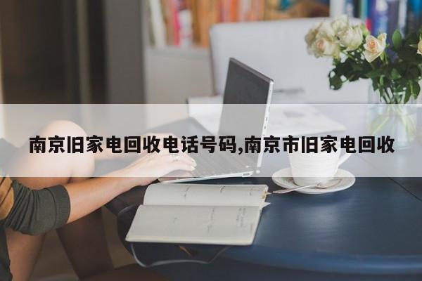 南京旧家电回收电话号码,南京市旧家电回收