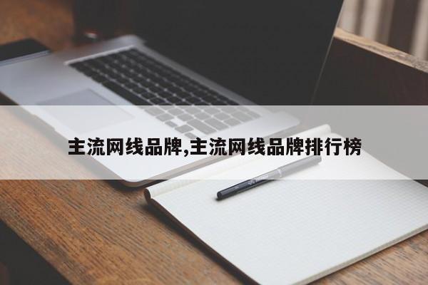主流网线品牌,主流网线品牌排行榜