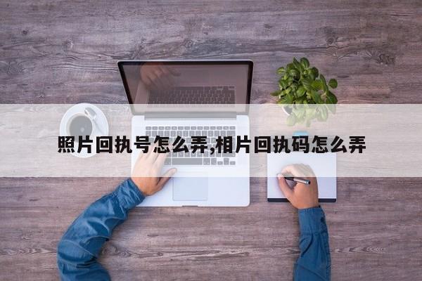 照片回执号怎么弄,相片回执码怎么弄